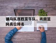 开云APP-骥马队连胜蛮牛队，巩固篮网高位排名